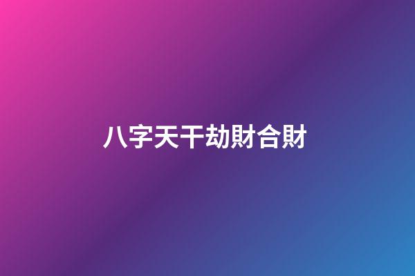 八字天干劫財合財 (地支劫財合財)